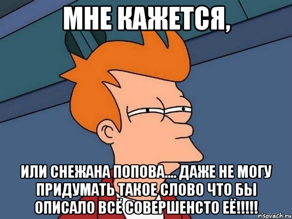 мне кажется, или снежана попова.... даже не могу придумать такое слово что бы описало всё совершенсто её!!!, Мем  Фрай (мне кажется или)