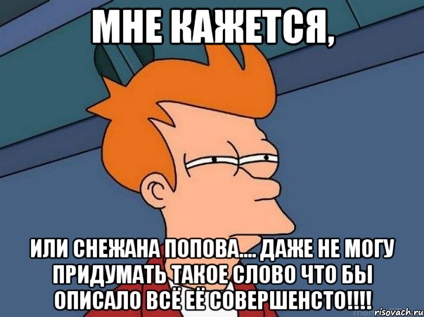 мне кажется, или снежана попова.... даже не могу придумать такое слово что бы описало всё её совершенсто!!!, Мем  Фрай (мне кажется или)