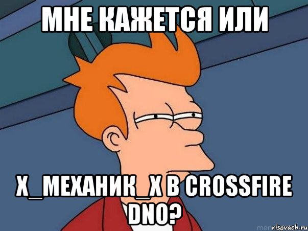 мне кажется или х_механик_х в crossfire dno?, Мем  Фрай (мне кажется или)