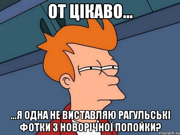 от цікаво... ...я одна не виставляю рагульські фотки з новорічної попойки?, Мем  Фрай (мне кажется или)