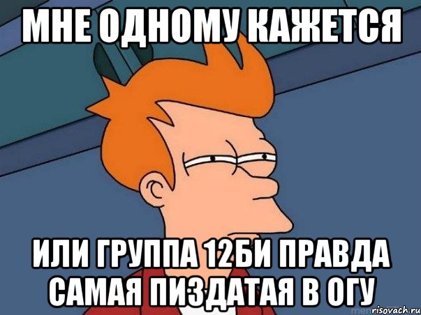 мне одному кажется или группа 12би правда самая пиздатая в огу, Мем  Фрай (мне кажется или)