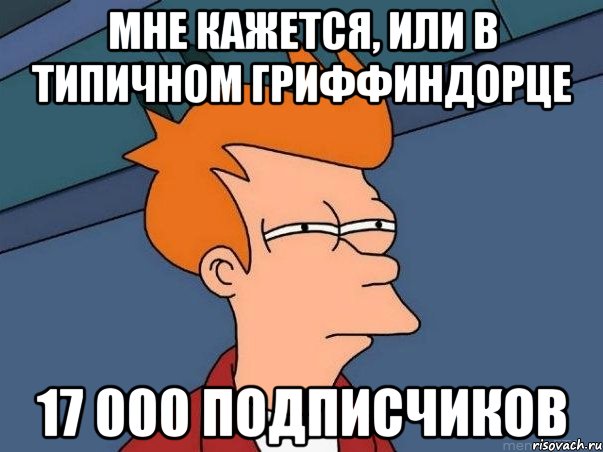 мне кажется, или в типичном гриффиндорце 17 000 подписчиков, Мем  Фрай (мне кажется или)