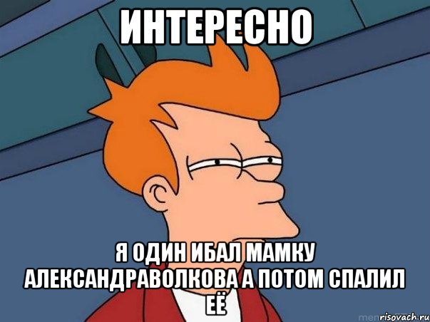 интересно я один ибал мамку александраволкова а потом спалил её, Мем  Фрай (мне кажется или)