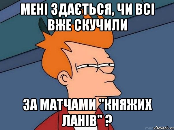 мені здається, чи всі вже скучили за матчами "княжих ланів" ?, Мем  Фрай (мне кажется или)