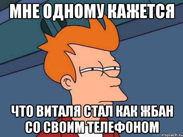 мне одному кажется что виталя стал как жбан со своим телефоном, Мем  Фрай (мне кажется или)