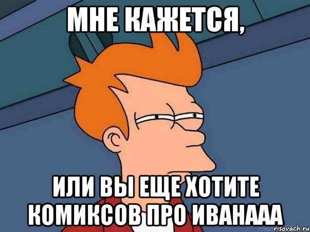 мне кажется, или вы еще хотите комиксов про иванааа, Мем  Фрай (мне кажется или)