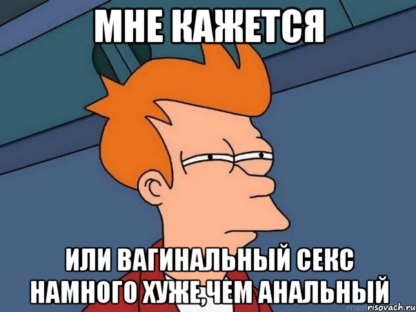 мне кажется или вагинальный секс намного хуже,чем анальный, Мем  Фрай (мне кажется или)