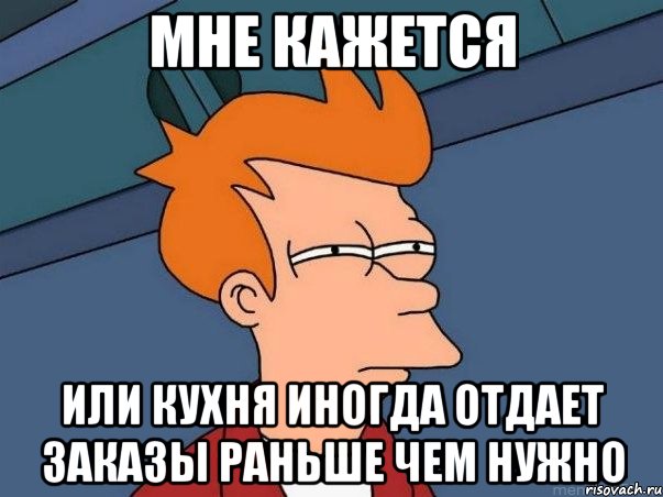 мне кажется или кухня иногда отдает заказы раньше чем нужно, Мем  Фрай (мне кажется или)