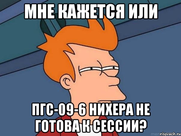 мне кажется или пгс-09-6 нихера не готова к сессии?, Мем  Фрай (мне кажется или)