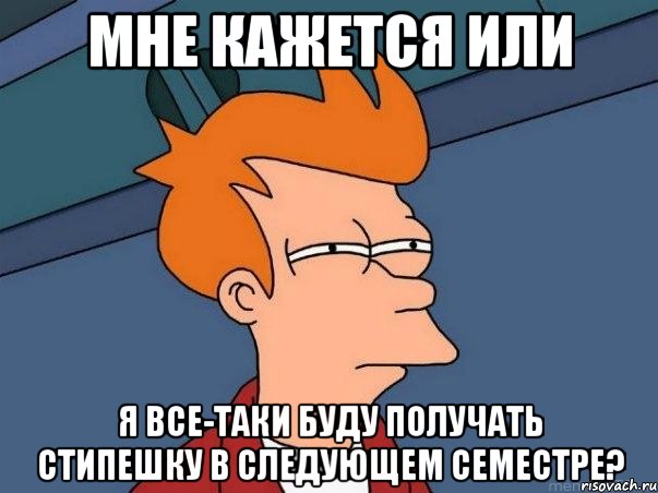 мне кажется или я все-таки буду получать стипешку в следующем семестре?, Мем  Фрай (мне кажется или)