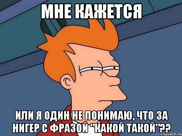 мне кажется или я один не понимаю, что за нигер с фразой "какой такой"??, Мем  Фрай (мне кажется или)