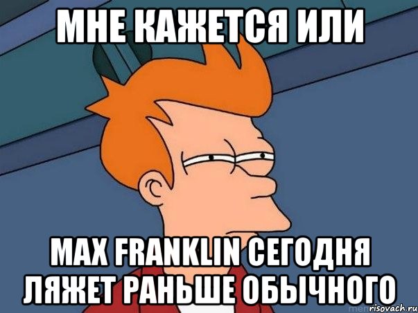 мне кажется или max franklin сегодня ляжет раньше обычного, Мем  Фрай (мне кажется или)