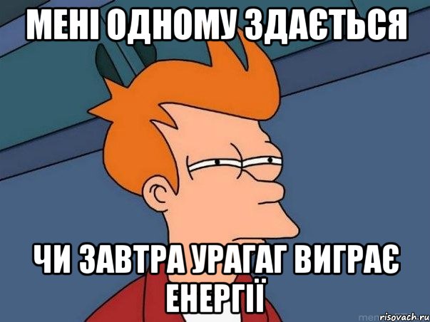 мені одному здається чи завтра урагаг виграє енергії, Мем  Фрай (мне кажется или)