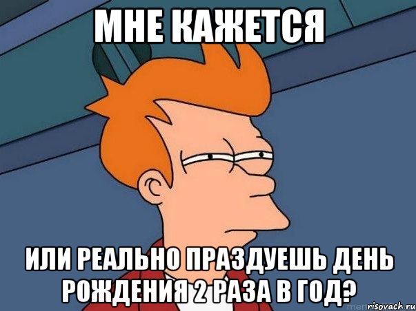 мне кажется или реально праздуешь день рождения 2 раза в год?, Мем  Фрай (мне кажется или)