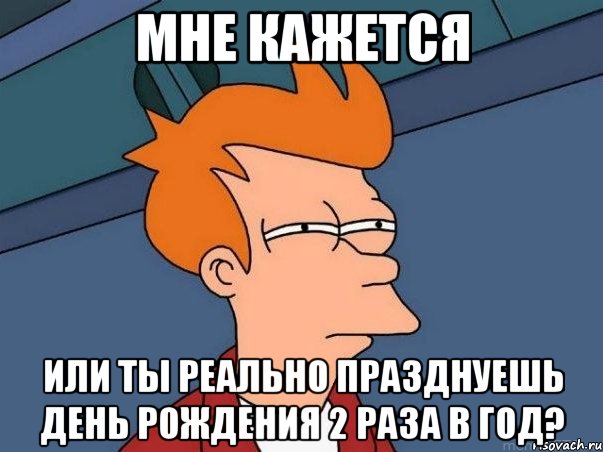 мне кажется или ты реально празднуешь день рождения 2 раза в год?, Мем  Фрай (мне кажется или)