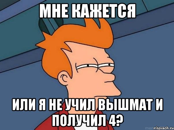 мне кажется или я не учил вышмат и получил 4?, Мем  Фрай (мне кажется или)