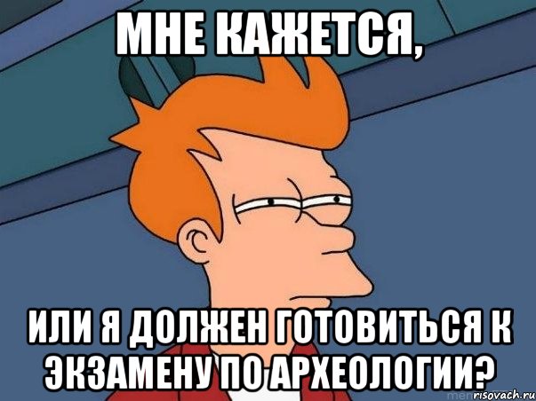 мне кажется, или я должен готовиться к экзамену по археологии?, Мем  Фрай (мне кажется или)