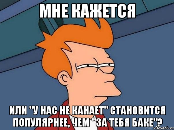 мне кажется или "у нас не канает" становится популярнее, чем "за тебя баке"?, Мем  Фрай (мне кажется или)