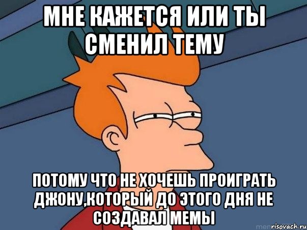 мне кажется или ты сменил тему потому что не хочешь проиграть джону,который до этого дня не создавал мемы, Мем  Фрай (мне кажется или)