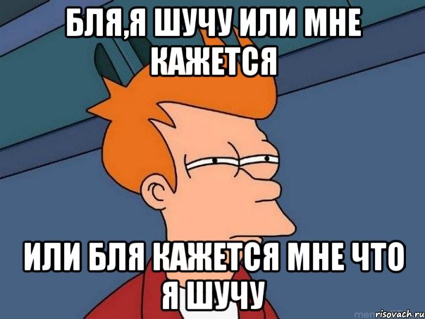 бля,я шучу или мне кажется или бля кажется мне что я шучу, Мем  Фрай (мне кажется или)