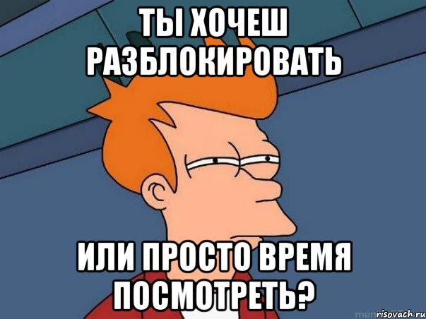 ты хочеш разблокировать или просто время посмотреть?, Мем  Фрай (мне кажется или)