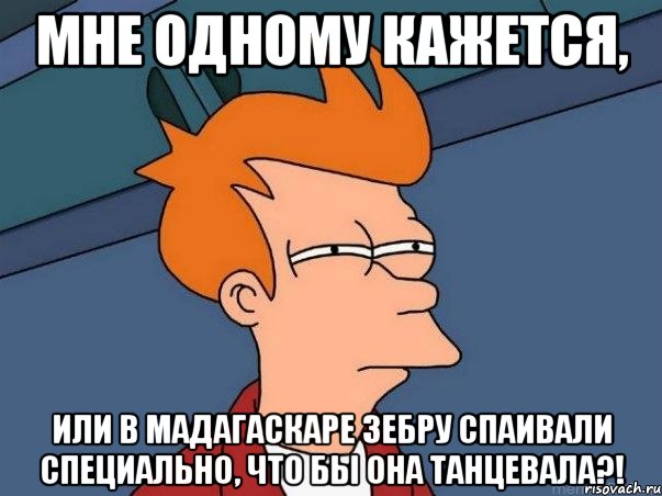 мне одному кажется, или в мадагаскаре зебру спаивали специально, что бы она танцевала?!, Мем  Фрай (мне кажется или)