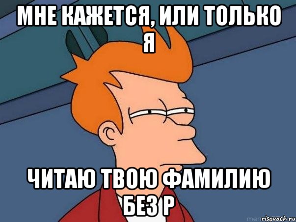 мне кажется, или только я читаю твою фамилию без р, Мем  Фрай (мне кажется или)