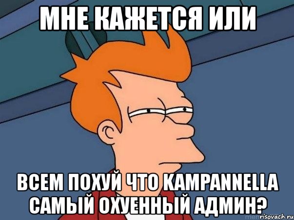 мне кажется или всем похуй что kampannella самый охуенный админ?, Мем  Фрай (мне кажется или)