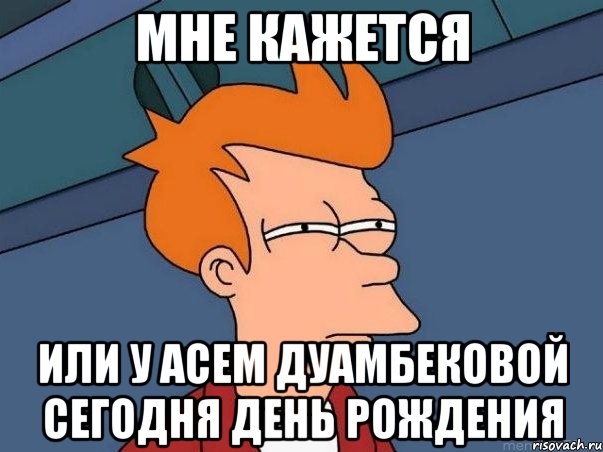 мне кажется или у асем дуамбековой сегодня день рождения, Мем  Фрай (мне кажется или)