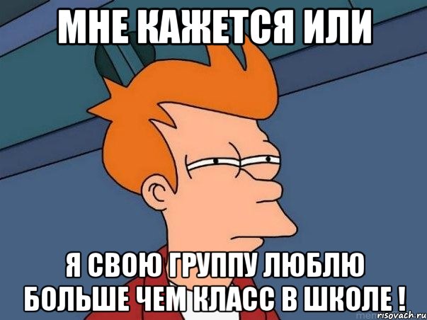 мне кажется или я свою группу люблю больше чем класс в школе !, Мем  Фрай (мне кажется или)