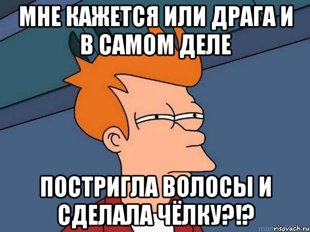 мне кажется или драга и в самом деле постригла волосы и сделала чёлку?!?, Мем  Фрай (мне кажется или)