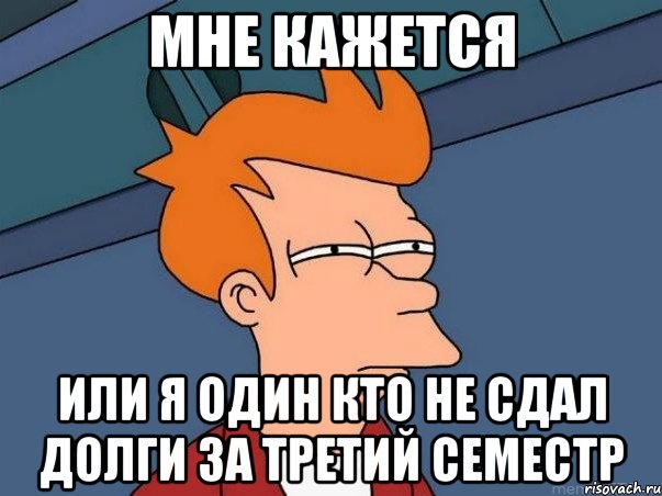 мне кажется или я один кто не сдал долги за третий семестр, Мем  Фрай (мне кажется или)