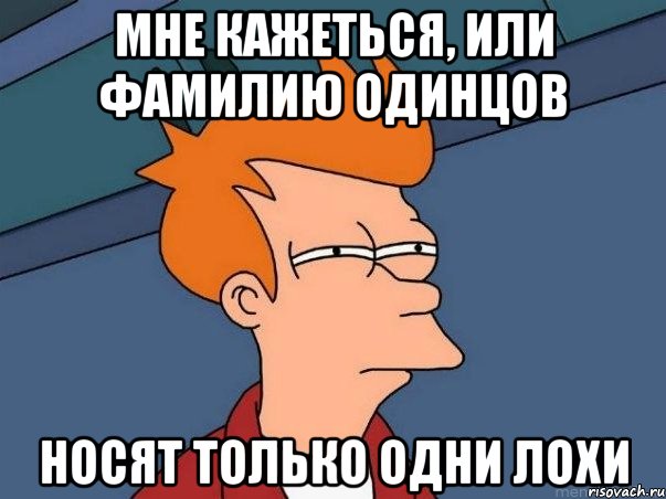 мне кажеться, или фамилию одинцов носят только одни лохи, Мем  Фрай (мне кажется или)