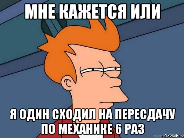 мне кажется или я один сходил на пересдачу по механике 6 раз, Мем  Фрай (мне кажется или)