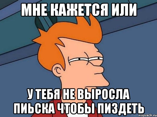 мне кажется или у тебя не выросла пиьска чтобы пиздеть, Мем  Фрай (мне кажется или)