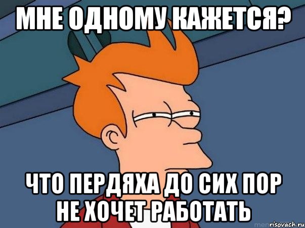 мне одному кажется? что пердяха до сих пор не хочет работать, Мем  Фрай (мне кажется или)