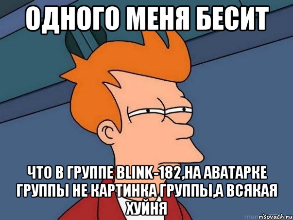 одного меня бесит что в группе blink-182,на аватарке группы не картинка группы,а всякая хуйня, Мем  Фрай (мне кажется или)