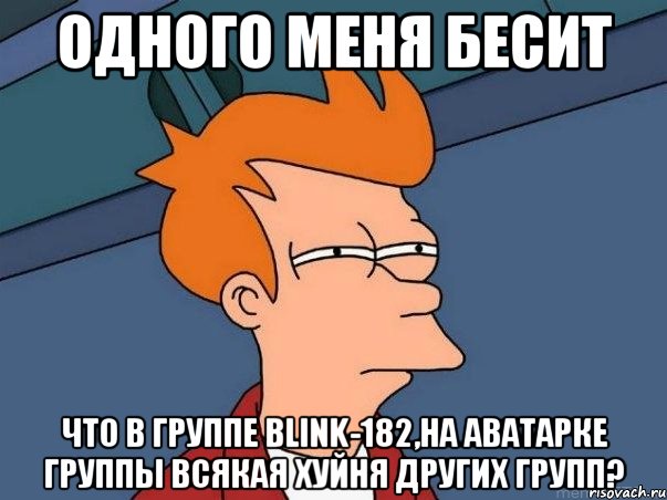 одного меня бесит что в группе blink-182,на аватарке группы всякая хуйня других групп?, Мем  Фрай (мне кажется или)