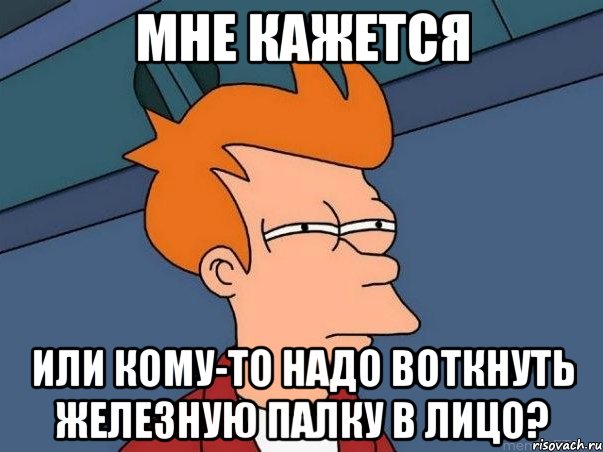 мне кажется или кому-то надо воткнуть железную палку в лицо?, Мем  Фрай (мне кажется или)