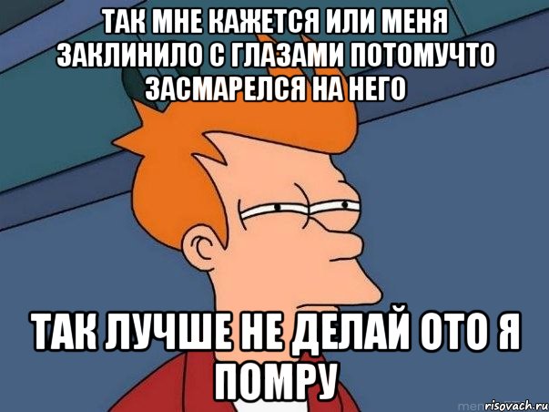 так мне кажется или меня заклинило с глазами потомучто засмарелся на него так лучше не делай ото я помру, Мем  Фрай (мне кажется или)