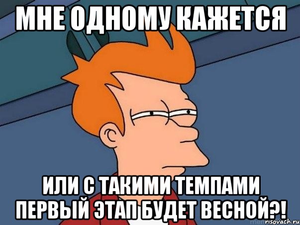 мне одному кажется или с такими темпами первый этап будет весной?!, Мем  Фрай (мне кажется или)