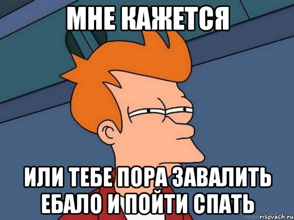 мне кажется или тебе пора завалить ебало и пойти спать, Мем  Фрай (мне кажется или)