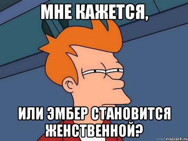 мне кажется, или эмбер становится женственной?, Мем  Фрай (мне кажется или)