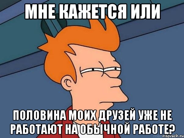 мне кажется или половина моих друзей уже не работают на обычной работе?, Мем  Фрай (мне кажется или)