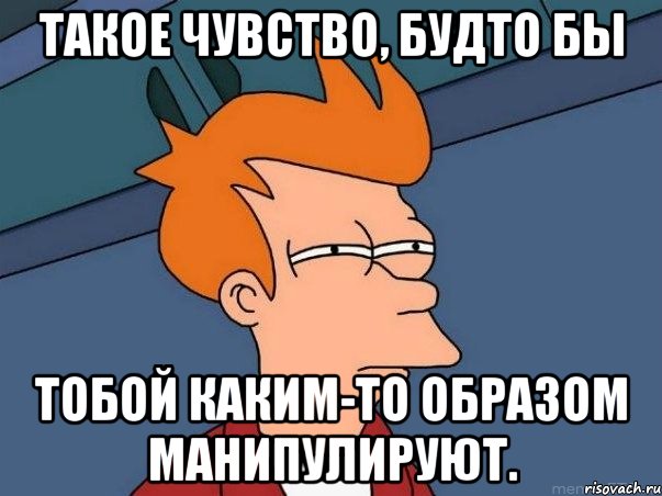 такое чувство, будто бы тобой каким-то образом манипулируют., Мем  Фрай (мне кажется или)