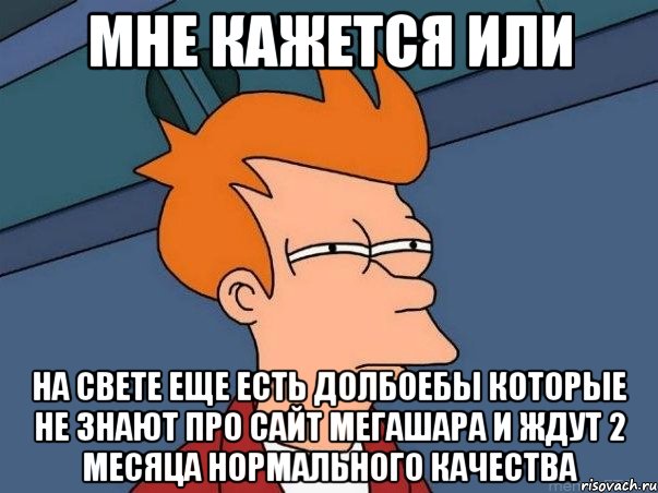 мне кажется или на свете еще есть долбоебы которые не знают про сайт мегашара и ждут 2 месяца нормального качества, Мем  Фрай (мне кажется или)