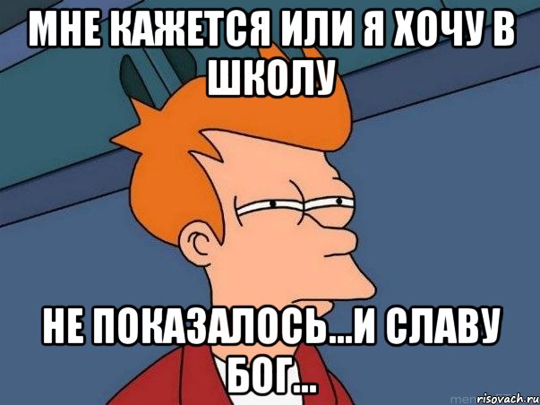 мне кажется или я хочу в школу не показалось...и славу бог..., Мем  Фрай (мне кажется или)