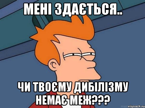 мені здається.. чи твоєму дибілізму немає меж???, Мем  Фрай (мне кажется или)