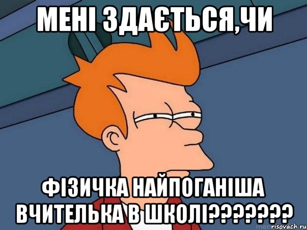 мені здається,чи фізичка найпоганіша вчителька в школі???, Мем  Фрай (мне кажется или)