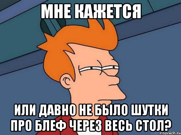 мне кажется или давно не было шутки про блеф через весь стол?, Мем  Фрай (мне кажется или)